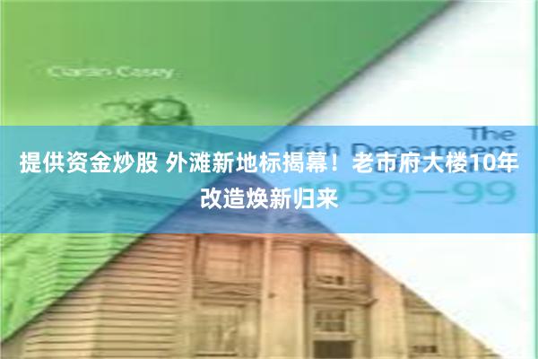 提供资金炒股 外滩新地标揭幕！老市府大楼10年改造焕新归来