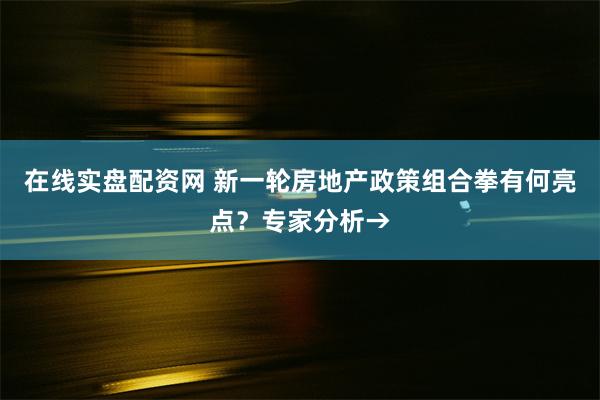 在线实盘配资网 新一轮房地产政策组合拳有何亮点？专家分析→