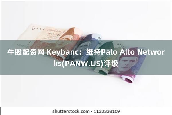 牛股配资网 Keybanc：维持Palo Alto Networks(PANW.US)评级