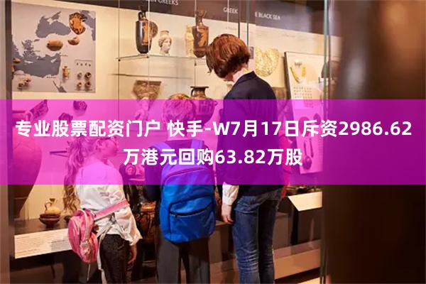 专业股票配资门户 快手-W7月17日斥资2986.62万港元回购63.82万股