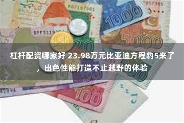 杠杆配资哪家好 23.98万元比亚迪方程豹5来了，出色性能打造不止越野的体验