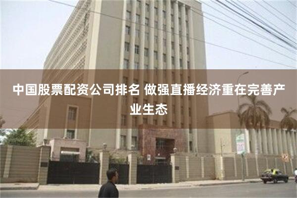 中国股票配资公司排名 做强直播经济重在完善产业生态