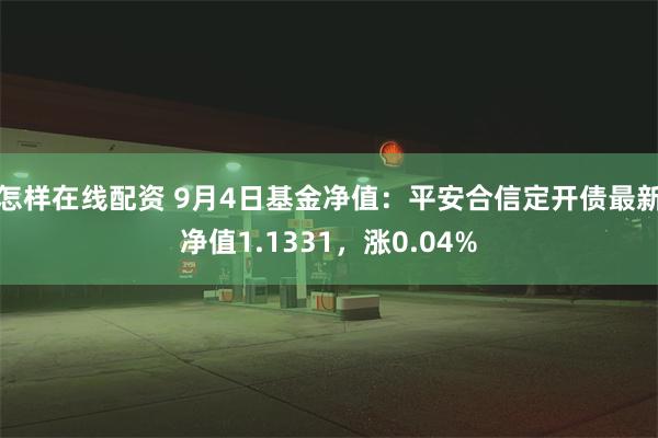 怎样在线配资 9月4日基金净值：平安合信定开债最新净值1.1331，涨0.04%