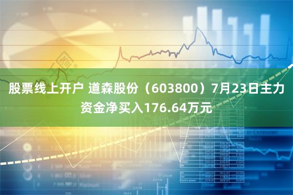 股票线上开户 道森股份（603800）7月23日主力资金净买入176.64万元