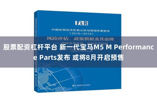 股票配资杠杆平台 新一代宝马M5 M Performance Parts发布 或将8月开启预售