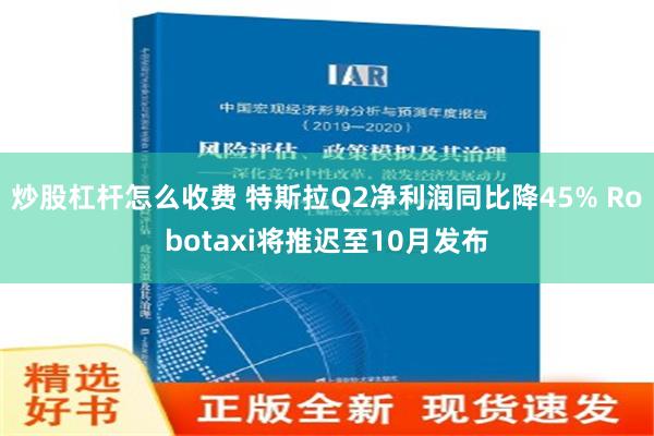 炒股杠杆怎么收费 特斯拉Q2净利润同比降45% Robotaxi将推迟至10月发布