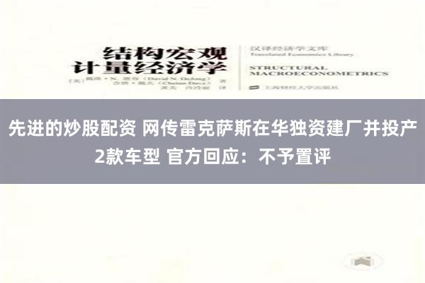 先进的炒股配资 网传雷克萨斯在华独资建厂并投产2款车型 官方回应：不予置评