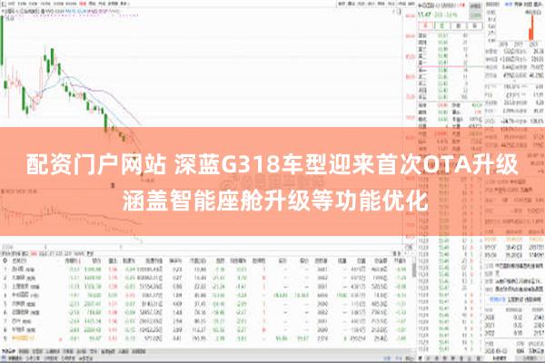 配资门户网站 深蓝G318车型迎来首次OTA升级 涵盖智能座舱升级等功能优化