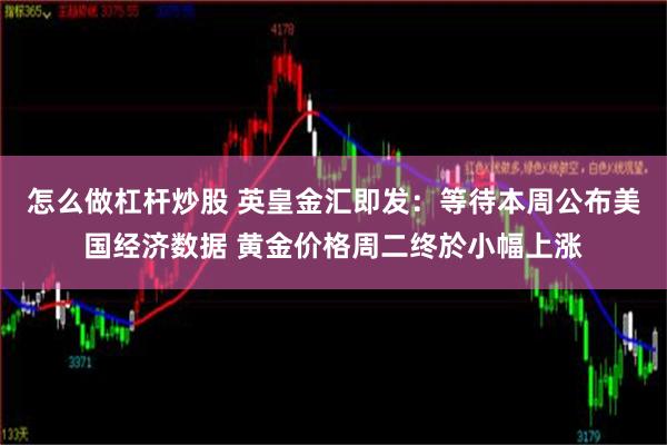 怎么做杠杆炒股 英皇金汇即发：等待本周公布美国经济数据 黄金价格周二终於小幅上涨