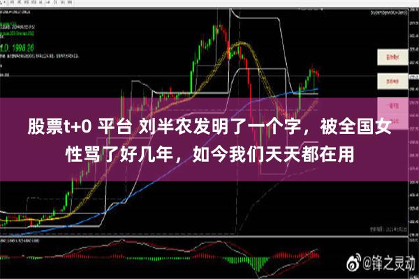 股票t+0 平台 刘半农发明了一个字，被全国女性骂了好几年，如今我们天天都在用