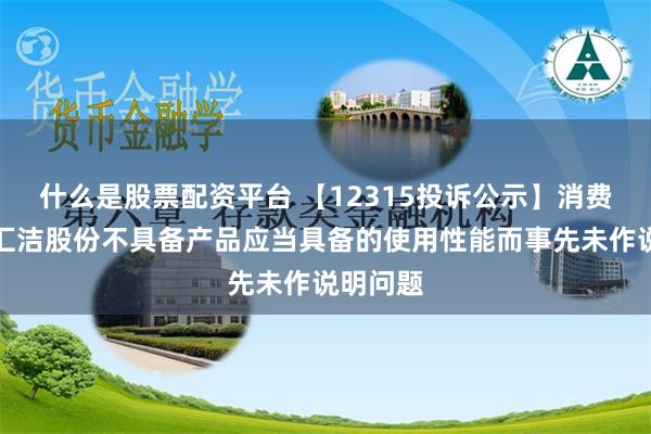 什么是股票配资平台 【12315投诉公示】消费者投诉汇洁股份不具备产品应当具备的使用性能而事先未作说明问题