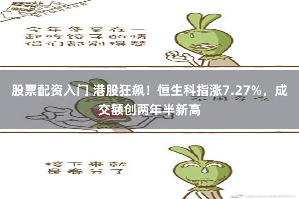 股票配资入门 港股狂飙！恒生科指涨7.27%，成交额创两年半新高