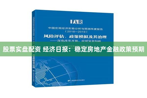 股票实盘配资 经济日报：稳定房地产金融政策预期