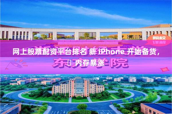 网上股票配资平台排名 新 iPhone 开始备货，​内存暴涨