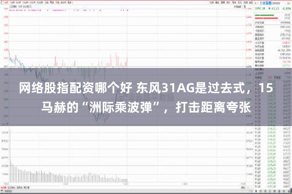 网络股指配资哪个好 东风31AG是过去式，15马赫的“洲际乘波弹”，打击距离夸张