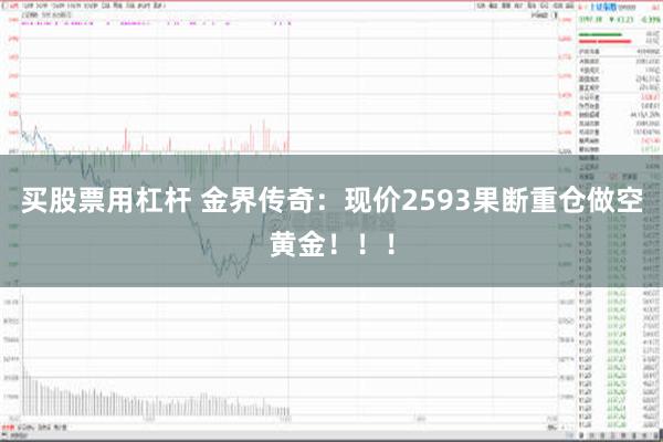 买股票用杠杆 金界传奇：现价2593果断重仓做空黄金！！！