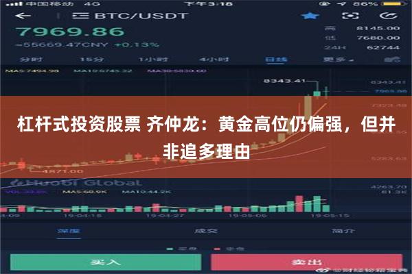 杠杆式投资股票 齐仲龙：黄金高位仍偏强，但并非追多理由