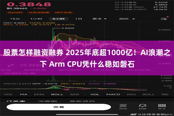 股票怎样融资融券 2025年底超1000亿！AI浪潮之下 Arm CPU凭什么稳如磐石