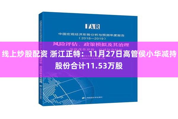 线上炒股配资 浙江正特：11月27日高管侯小华减持股份合计11.53万股