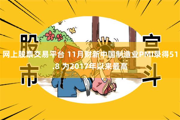 网上股票交易平台 11月财新中国制造业PMI录得51.8 为2017年以来最高