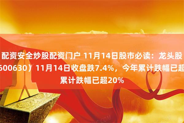 配资安全炒股配资门户 11月14日股市必读：龙头股份（600630）11月14日收盘跌7.4%，今年累计跌幅已超20%