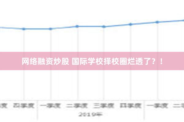 网络融资炒股 国际学校择校圈烂透了？！