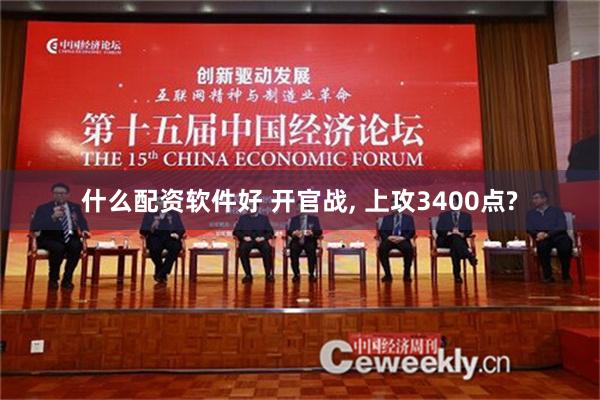 什么配资软件好 开官战, 上攻3400点?