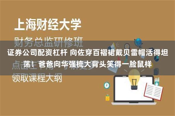 证券公司配资杠杆 向佐穿百褶裙戴贝雷帽活得坦荡！爸爸向华强梳大背头笑得一脸鼠样