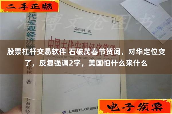 股票杠杆交易软件 石破茂春节贺词，对华定位变了，反复强调2字，美国怕什么来什么