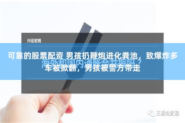 可靠的股票配资 男孩扔鞭炮进化粪池，致爆炸多车被掀翻，男孩被警方带走